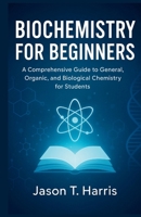 INTRODUCTION TO BIOCHEMISTRY: A Comprehensive Guide to General, Organic, and Biological Chemistry for Students B0FP5QXLHQ Book Cover
