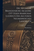 Die Neumark Brandenburg im Jahre 1337 oder Markgraf Ludwig's des aelteren Neumärkisches Landbuch 1016548370 Book Cover
