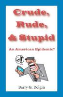 Crude, Rude, and Stupid: An American Epidemic? 1481086413 Book Cover