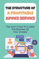 The Structure Of A Profitable Advice Service: Tips And Tricks To Create The Business Of Your Dreams: Create The Business Of Your Dreams B09BYPQVYZ Book Cover