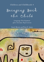 Bringing Back the Child: Language Development After Extreme Deprivation (Children and Childhoods 4) 1443859729 Book Cover
