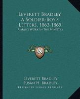 Leverett Bradley, A Soldier-Boy's Letters, 1862-1865: A Man's Work In The Ministry 0615684866 Book Cover