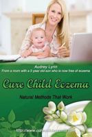 Cure Child Eczema: Natural Methods That Work 1482010186 Book Cover