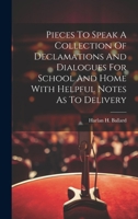 Pieces To Speak A Collection Of Declamations And Dialogues For School And Home With Helpful Notes As To Delivery 1021389390 Book Cover