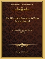 The Life And Adventures Of Miss Emma Howard: A Model Of Female Virtue 1104313235 Book Cover