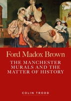 Ford Madox Brown: The Manchester Murals and the Matter of History 1526174782 Book Cover