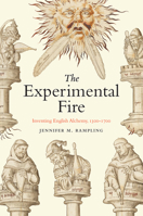 The Experimental Fire: Inventing English Alchemy, 1300-1700 0226826546 Book Cover