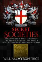 Secret Societies: Exploring the Hidden Conspiracy Theories Surrounding the Worlds Most Mysterious Secret Organizations 1544086458 Book Cover