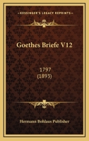 Goethes Briefe V12: 1797 (1893) 116009991X Book Cover