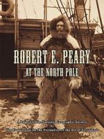 Robert E. Peary at the North Pole: A Report to the National Geographic Society by The Foundation for the Promotion of the Art of Navigation 0914025201 Book Cover