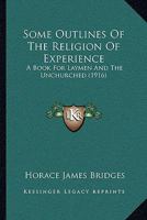 Some Outlines of the Religion of Experience: A Book for Laymen and the Unchurched (Classic Reprint) 0548829454 Book Cover