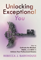 Unlocking Exceptional You: How to Cultivate the Mindset, Habits, and Skills to Achieve Your Professional Dreams 1068937211 Book Cover