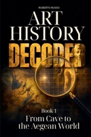 Art History Decoded. From Cave to the Aegean World (Art Stories) B0GR27S2KT Book Cover
