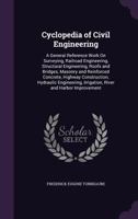 Cyclopedia Of Civil Engineering: A General Reference Work On Surveying, Railroad Engineering, Structural Engineering, Roofs And Bridges, Masonry And ... Engineering, Irrigation, River And Harbor... 1354406540 Book Cover