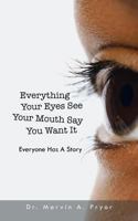 Everything Your Eyes See Your Mouth Say You Want It: Everyone Has a Story 1491808330 Book Cover