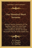 One Hundred Short Sermons: Being a Plain and Familiar Exposition of the Apostles' Creed; The Lord's Prayer; The Angelical Salutation; The Commandments of God; The Precepts of the Church; The Seven Sac 1144697565 Book Cover
