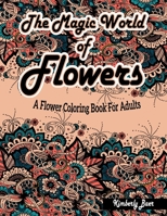 The Magic World Of Flowers: A Flower Coloring Book For Adults: Stress-Relieving Coloring Book for Adults with 30 Different One-Sided Images Beauti 1304601994 Book Cover