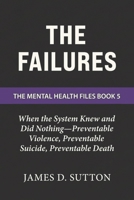 The Failures: When the System Knew and Did Nothing—Preventable Violence, Preventable Suicide, Preventable Death (The Mental Health Files) B0GW89QSTF Book Cover