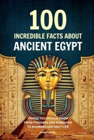 100 Incredible Facts About Ancient Egypt: Things You Should Know From Pyramids and Pharaohs to Mummies and Daily Life B0G816KSR4 Book Cover