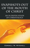Snapshots Out of the Mouth of Christ: An in Depth Study of Christology 1478726857 Book Cover