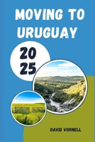 MOVING TO URUGUAY 2025: What to Know, Expect, and Do When Relocating to Uruguay in 2025 B0FK56H42P Book Cover