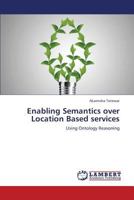 Enabling Semantics over Location Based services: Using Ontology Reasoning 3659217077 Book Cover
