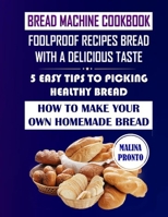 Bread Machine Cookbook: Foolproof Recipes Bread With A Delicious Taste: 5 Easy Tips To Picking Healthy Bread: How To Make Your Own Homemade Bread B08TZDYLDT Book Cover