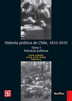 Historia política de Chile, 1810-2010. Tomo I: Prácticas políticas (Spanish Edition) 9562891658 Book Cover