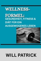 WELLNESS-FORMEL: GESUNDHEIT, FITNESS & DIÄT FÜR EIN AUSGEWOGENES LEBEN: Ein umfassendes Handbuch zur Förderung des Wohlbefindens durch bewusste ... Aktivität und Körperpflege (German Edition) B0F9S3S7VQ Book Cover