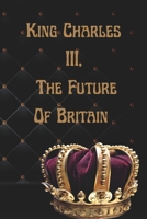 King Charles III, The Future Of Britain: What should we expect? B0BFSR8L94 Book Cover