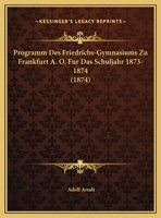 Programm Des Friedrichs-Gymnasiums Zu Frankfurt A. O. Fur Das Schuljahr 1873-1874 (1874) 1166326543 Book Cover
