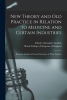 New Theory and Old Practice in Relation to Medicine and Certain Industries: Being an Analysis of Current Literature of These Subjects 1013648986 Book Cover