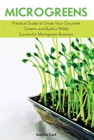 Microgreens: Practical Guide to Grow Your Gourmet Greens and Build a Wildly Successful Microgreen Business 1801323119 Book Cover