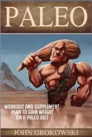 Paleo: Workout and Supplement Plan to Gain Weight on a Paleo Diet (Body Building, Low Carb, Muscle and Fitness, Whole Foods, Robb Wolf, Mark Sisson) 1530290090 Book Cover