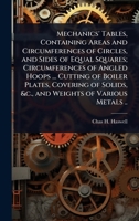 Mechanics' Tables, Containing Areas and Circumferences of Circles, and Sides of Equal Squares; Circumferences of Angled Hoops ... Cutting of Boiler ... Solids, &c., and Weights of Various Metals .. 1024068404 Book Cover