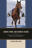 Gender, Work, and Harness Racing: Fast Horses and Strong Women in Southwestern Pennsylvania 0739190210 Book Cover