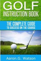 Golf Instruction Book: The Complete Guide to Success on the Course 1496179188 Book Cover