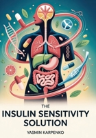 The Insulin Sensitivity Solution: Transform Your Metabolism in 100 Days with Precision Nutrition, Strategic Exercise, and Biomarker Tracking B0FG35BTN3 Book Cover