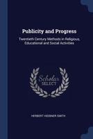Publicity and Progress: Twentieth Century Methods in Religious, Educational and Social Activities 1021648671 Book Cover