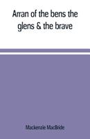 Arran of the Bens, the Glens & the Brave 9353709288 Book Cover