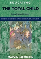 Educating the Total Child: Straight from My Heart: Six Decades of Inspiring Children, Parents, and Teachers 194403739X Book Cover