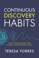 Continuous Discovery Habits: Discover Products that Create Customer Value and Business Value 1736633309 Book Cover