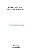 Fertility Made Easy: Step By Step Manual For Boosting Fertility Pregnancy And Reproductive Health B094CXWQFJ Book Cover