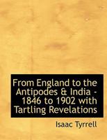 From England to the Antipodes & India - 1846 to 1902 With Tartling Revelations 1017091684 Book Cover