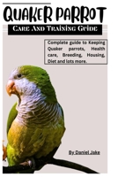 Quaker parrot care and Training guide: Complete guide to Keeping Quaker parrots, Health care, Breeding, Housing, Diet and lots more. B0CV16RKFM Book Cover