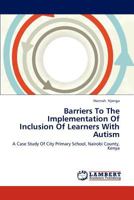 Barriers To The Implementation Of Inclusion Of Learners With Autism: A Case Study Of City Primary School, Nairobi County, Kenya 3659299189 Book Cover