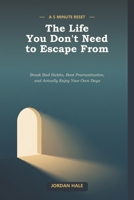 The Life You Don't Need to Escape From: A 5-Minute Reset to Break Bad Habits, Beat Procrastination, and Actually Enjoy Your Own Days B0HBK5GGKZ Book Cover