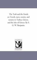 The Turk and the Greek: Or, Creeds, Races, Society, and Scenery in Turkey, Greece, and the Isles of Greece 1022402056 Book Cover