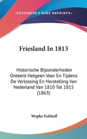 Friesland In 1813: Historische Bijzonderheden Onteent Hetgeen Voor En Tijdens De Verlossing En Herstelling Van Nederland Van 1810 Tot 1815 (1863) 1104057751 Book Cover