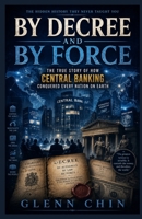 BY DECREE AND BY FORCE: The True Story of How Central Banking Conquered Every Nation on Earth B0H8FKQ4YX Book Cover
